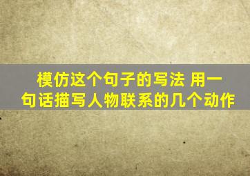 模仿这个句子的写法 用一句话描写人物联系的几个动作